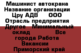 Машинист автокрана › Название организации ­ Цру АДВ777, ООО › Отрасль предприятия ­ Другое › Минимальный оклад ­ 55 000 - Все города Работа » Вакансии   . Приморский край,Дальнегорск г.